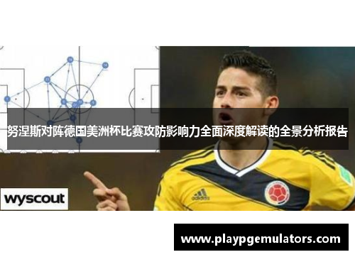 努涅斯对阵德国美洲杯比赛攻防影响力全面深度解读的全景分析报告