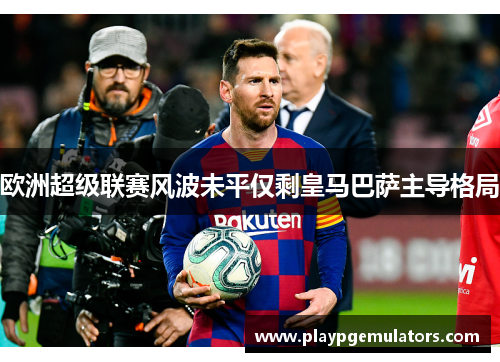 欧洲超级联赛风波未平仅剩皇马巴萨主导格局